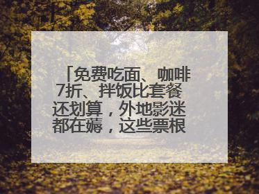 免费吃面、咖啡7折、拌饭比套餐还划算，外地影迷都在薅，这些票根羊毛你用了吗？
