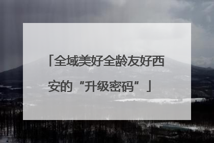 全域美好全龄友好西安的“升级密码”