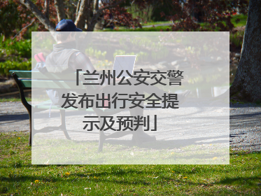 兰州公安交警发布出行安全提示及预判