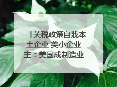 关税政策自戕本土企业 美小企业主：美国成制造业竞争力低地