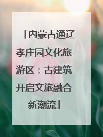 内蒙古通辽孝庄园文化旅游区：古建筑开启文旅融合新潮流