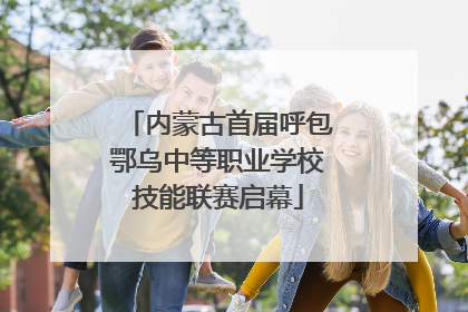 内蒙古首届呼包鄂乌中等职业学校技能联赛启幕