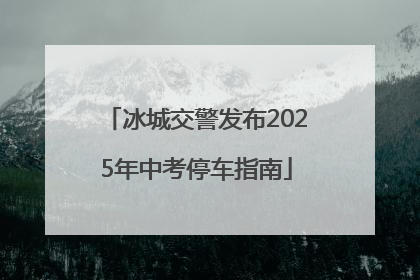 冰城交警发布2025年中考停车指南