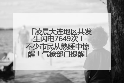凌晨大连地区共发生闪电7649次！不少市民从熟睡中惊醒！气象部门提醒