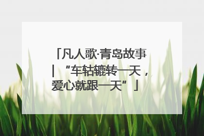 凡人歌·青岛故事｜“车轱辘转一天，爱心就跟一天”