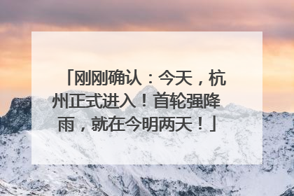 刚刚确认：今天，杭州正式进入！首轮强降雨，就在今明两天！