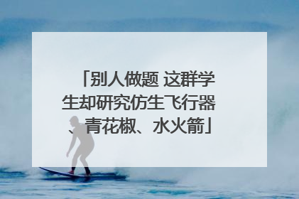 别人做题 这群学生却研究仿生飞行器、青花椒、水火箭