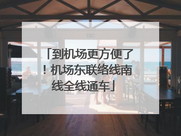 到机场更方便了！机场东联络线南线全线通车