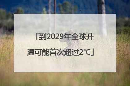 到2029年全球升温可能首次超过2℃