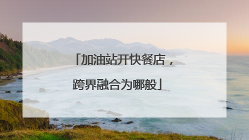 加油站开快餐店，跨界融合为哪般