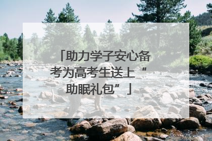 助力学子安心备考为高考生送上“助眠礼包”