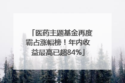 医药主题基金再度霸占涨幅榜！年内收益最高已超84%