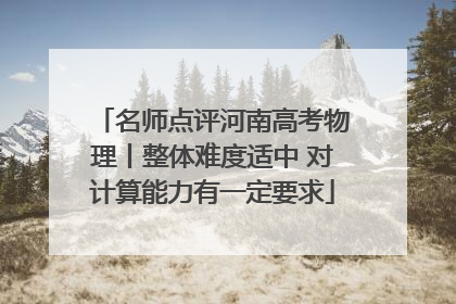 名师点评河南高考物理丨整体难度适中 对计算能力有一定要求