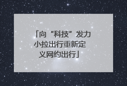 向“科技”发力 小拉出行重新定义网约出行