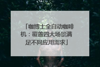 咖博士全自动咖啡机：覆盖四大场景满足不同应用需求