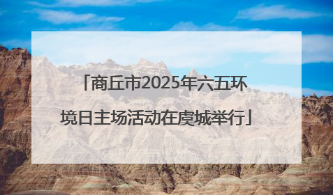 商丘市2025年六五环境日主场活动在虞城举行