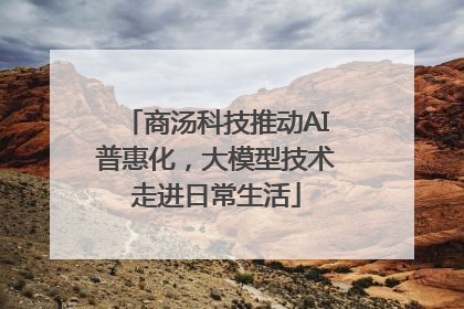 商汤科技推动AI普惠化，大模型技术走进日常生活