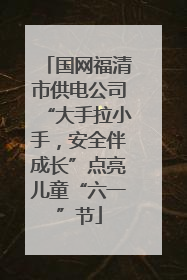 国网福清市供电公司“大手拉小手，安全伴成长”点亮儿童“六一”节
