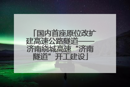 国内首座原位改扩建高速公路隧道——济南绕城高速“济南隧道”开工建设