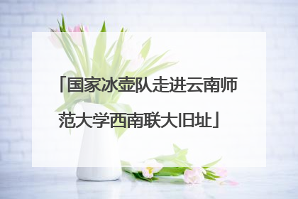 国家冰壶队走进云南师范大学西南联大旧址