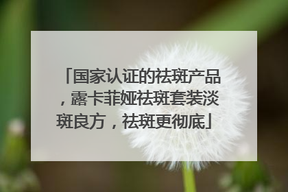 国家认证的祛斑产品，露卡菲娅祛斑套装淡斑良方，祛斑更彻底