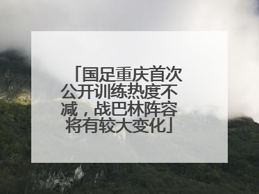 国足重庆首次公开训练热度不减，战巴林阵容将有较大变化