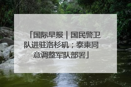 国际早报｜国民警卫队进驻洛杉矶；泰柬同意调整军队部署