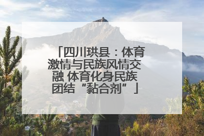 四川珙县：体育激情与民族风情交融 体育化身民族团结“黏合剂”
