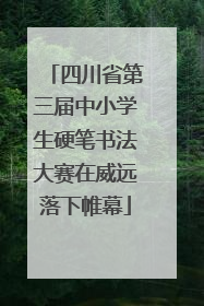 四川省第三届中小学生硬笔书法大赛在威远落下帷幕