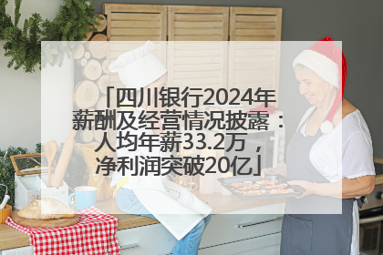 四川银行2024年薪酬及经营情况披露：人均年薪33.2万，净利润突破20亿