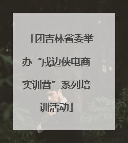 团吉林省委举办“戍边侠电商实训营”系列培训活动
