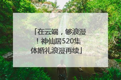 在云端，够浪漫！神仙居520集体婚礼浪漫再续