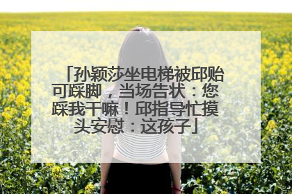 孙颖莎坐电梯被邱贻可踩脚，当场告状：您踩我干嘛！邱指导忙摸头安慰：这孩子
