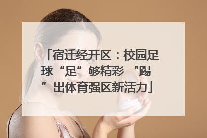 宿迁经开区：校园足球“足”够精彩 “踢”出体育强区新活力