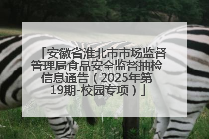 安徽省淮北市市场监督管理局食品安全监督抽检信息通告（2025年第19期-校园专项）