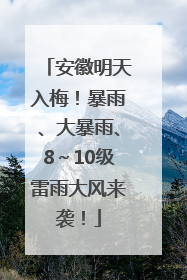 安徽明天入梅！暴雨、大暴雨、8～10级雷雨大风来袭！