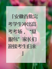 安徽首批完考学生冲出高考考场，“显眼包”家长们迎接考生归来