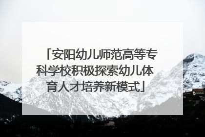 安阳幼儿师范高等专科学校积极探索幼儿体育人才培养新模式