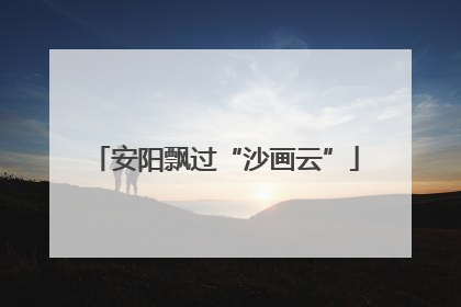 安阳飘过“沙画云”
