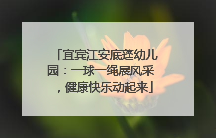 宜宾江安底蓬幼儿园：一球一绳展风采，健康快乐动起来