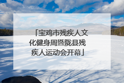 宝鸡市残疾人文化健身周暨陇县残疾人运动会开幕