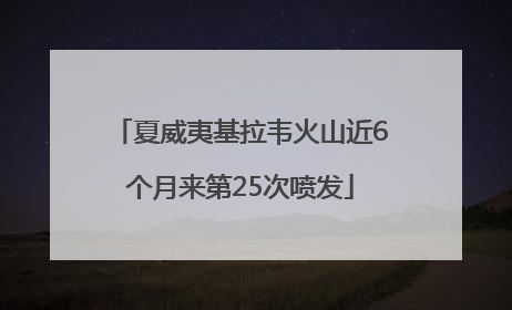 夏威夷基拉韦火山近6个月来第25次喷发