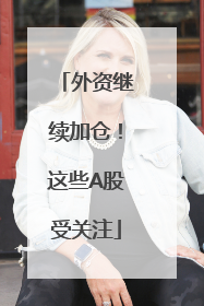 外资继续加仓！这些A股受关注