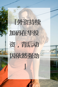 外资持续加码在华投资，背后动因依然强劲