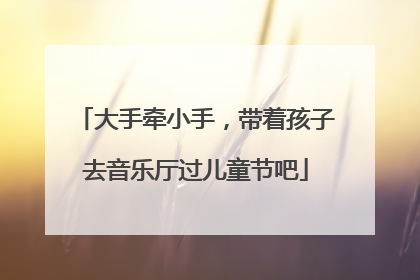 大手牵小手，带着孩子去音乐厅过儿童节吧