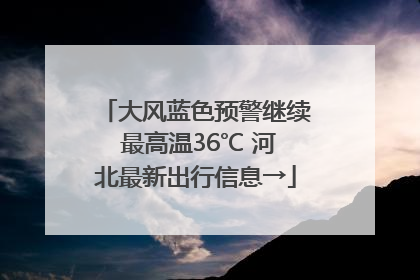 大风蓝色预警继续 最高温36℃ 河北最新出行信息→