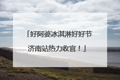 好阿婆冰淇淋好好节 济南站热力收官！