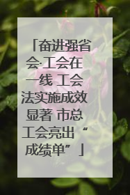 奋进强省会·工会在一线 工会法实施成效显著 市总工会亮出“成绩单”