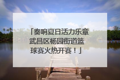 奏响夏日活力乐章 武昌区杨园街道篮球赛火热开赛！