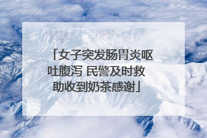 女子突发肠胃炎呕吐腹泻 民警及时救助收到奶茶感谢